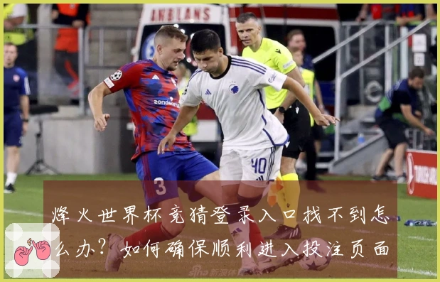 烽火世界杯竞猜登录入口找不到怎么办？如何确保顺利进入投注页面