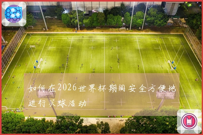 如何在2026世界杯期间安全方便地进行买球活动