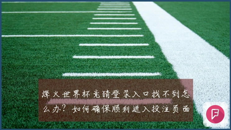 烽火世界杯竞猜登录入口找不到怎么办？如何确保顺利进入投注页面
