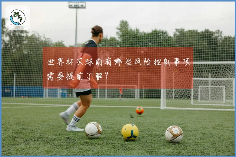 世界杯买球前有哪些风险控制事项需要提前了解？