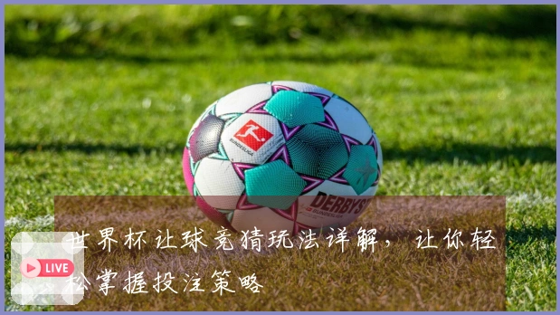 世界杯让球竞猜玩法详解，让你轻松掌握投注策略