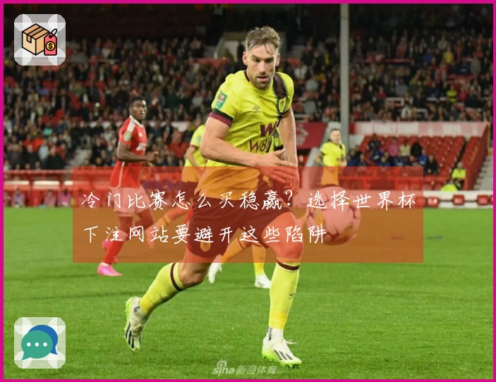 冷门比赛怎么买稳赢？选择世界杯下注网站要避开这些陷阱